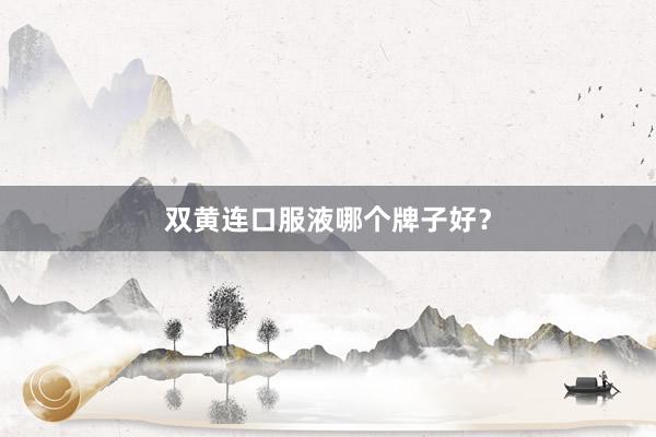 双黄连口服液哪个牌子好？